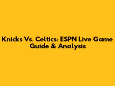 Knicks Vs. Celtics: ESPN Live Game Guide & Analysis
