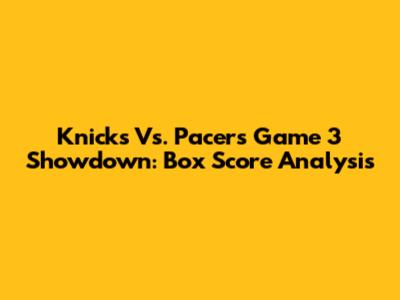 Knicks Vs. Pacers Game 3 Showdown: Box Score Analysis