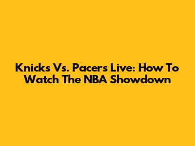 Knicks Vs. Pacers Live: How To Watch The NBA Showdown