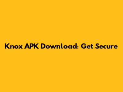 Knox APK Download: Get Secure