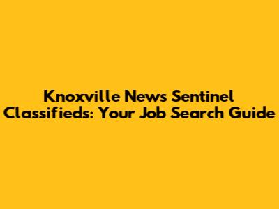 Knoxville News Sentinel Classifieds: Your Job Search Guide