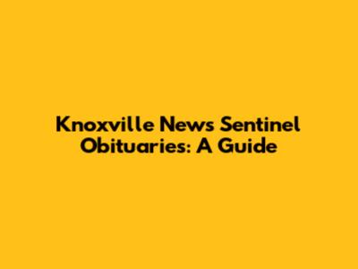 Knoxville News Sentinel Obituaries: A Guide