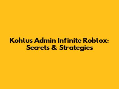 Kohlu's Admin Infinite Roblox: Secrets & Strategies