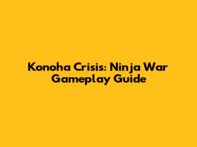Konoha Crisis: Ninja War Gameplay Guide