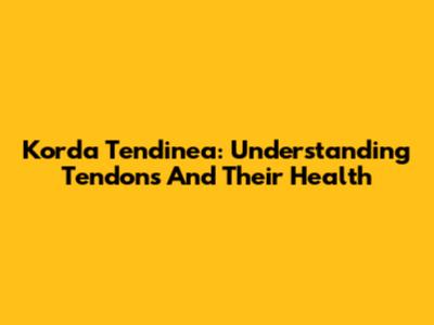 Korda Tendinea: Understanding Tendons And Their Health
