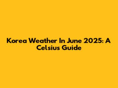 Korea Weather In June 2025: A Celsius Guide