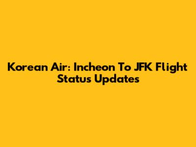 Korean Air: Incheon To JFK Flight Status Updates