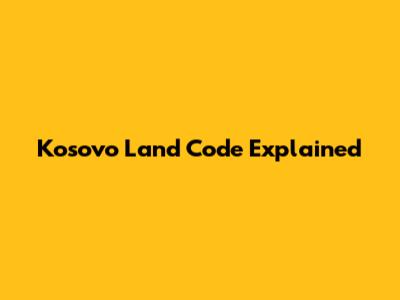 Kosovo Land Code Explained