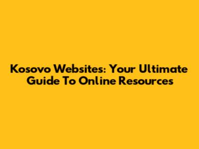 Kosovo Websites: Your Ultimate Guide To Online Resources