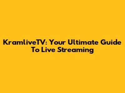 KramliveTV: Your Ultimate Guide To Live Streaming