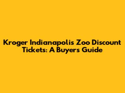 Kroger Indianapolis Zoo Discount Tickets: A Buyer's Guide