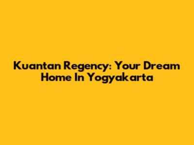 Kuantan Regency: Your Dream Home In Yogyakarta