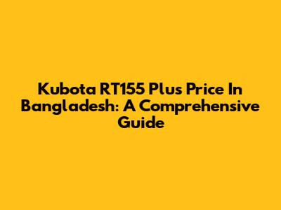 Kubota RT155 Plus Price In Bangladesh: A Comprehensive Guide