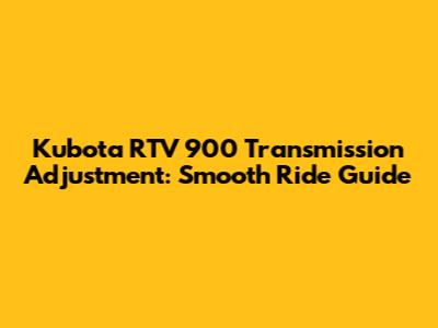 Kubota RTV 900 Transmission Adjustment: Smooth Ride Guide