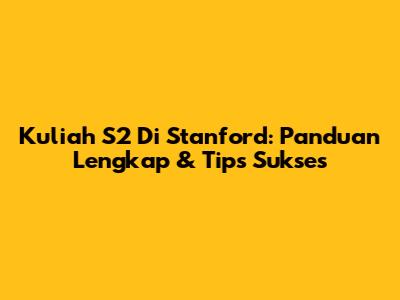 Kuliah S2 Di Stanford: Panduan Lengkap & Tips Sukses