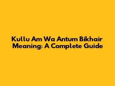 Kullu Am Wa Antum Bikhair Meaning: A Complete Guide