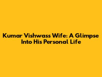 Kumar Vishwas's Wife: A Glimpse Into His Personal Life