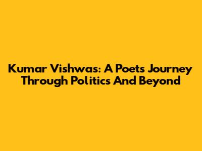 Kumar Vishwas: A Poet's Journey Through Politics And Beyond