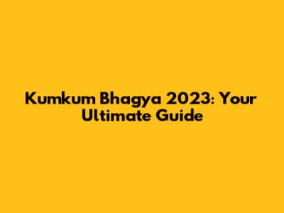 Kumkum Bhagya 2023: Your Ultimate Guide