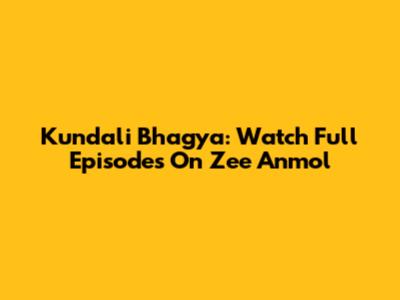Kundali Bhagya: Watch Full Episodes On Zee Anmol