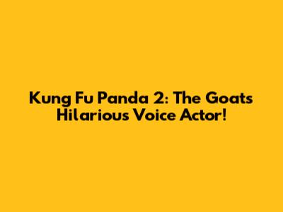 Kung Fu Panda 2: The Goat's Hilarious Voice Actor!