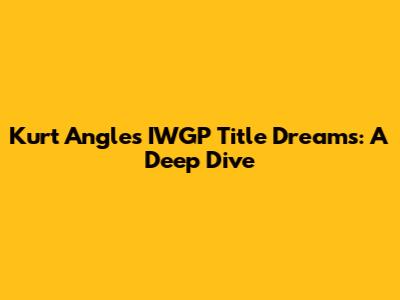 Kurt Angle's IWGP Title Dreams: A Deep Dive