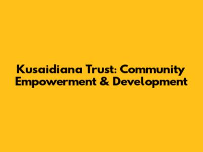 Kusaidiana Trust: Community Empowerment & Development