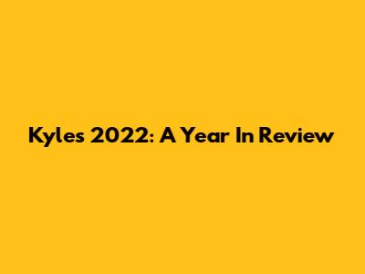 Kyle's 2022: A Year In Review