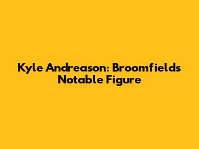 Kyle Andreason: Broomfield's Notable Figure