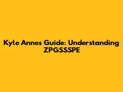Kyle Anne's Guide: Understanding ZPGSSSPE
