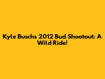 Kyle Busch's 2012 Bud Shootout: A Wild Ride!