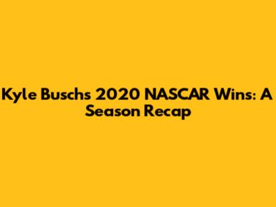 Kyle Busch's 2020 NASCAR Wins: A Season Recap