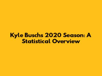 Kyle Busch's 2020 Season: A Statistical Overview