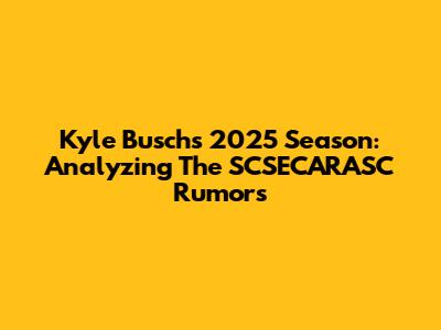 Kyle Busch's 2025 Season: Analyzing The SCSECARASC Rumors