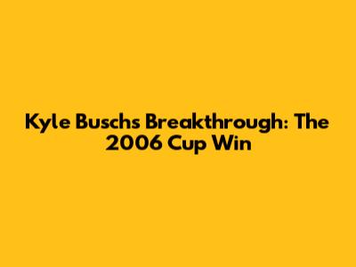 Kyle Busch's Breakthrough: The 2006 Cup Win
