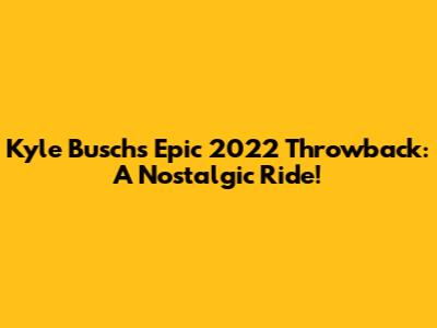 Kyle Busch's Epic 2022 Throwback: A Nostalgic Ride!