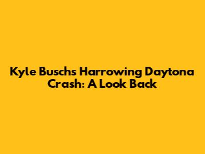 Kyle Busch's Harrowing Daytona Crash: A Look Back
