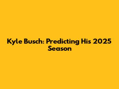 Kyle Busch: Predicting His 2025 Season