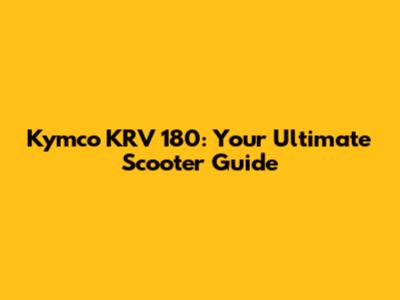 Kymco KRV 180: Your Ultimate Scooter Guide