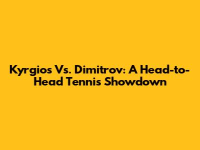 Kyrgios Vs. Dimitrov: A Head-to-Head Tennis Showdown