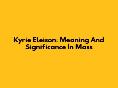 Kyrie Eleison: Meaning And Significance In Mass