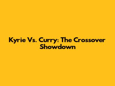 Kyrie Vs. Curry: The Crossover Showdown