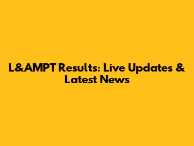 L&AMPT Results: Live Updates & Latest News