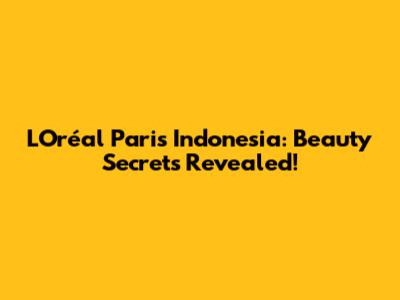 L'Oréal Paris Indonesia: Beauty Secrets Revealed!