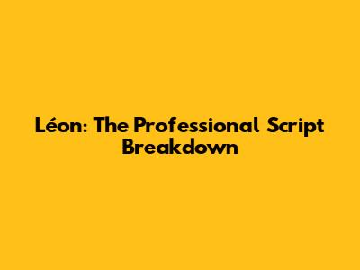 Léon: The Professional Script Breakdown