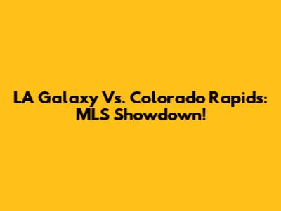 LA Galaxy Vs. Colorado Rapids: MLS Showdown!