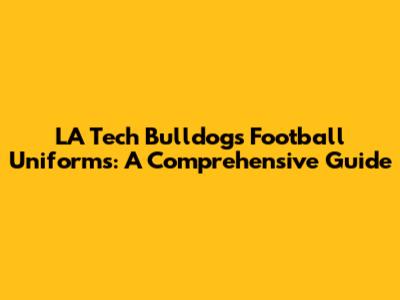 LA Tech Bulldogs Football Uniforms: A Comprehensive Guide