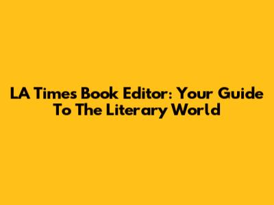LA Times Book Editor: Your Guide To The Literary World