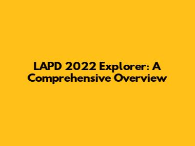 LAPD 2022 Explorer: A Comprehensive Overview