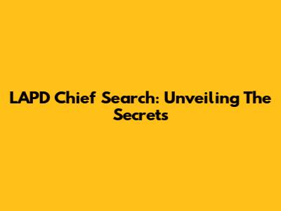 LAPD Chief Search: Unveiling The Secrets